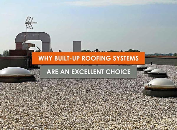 Why Built-Up Roofing Systems Are an Excellent Choice